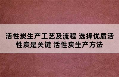 活性炭生产工艺及流程 选择优质活性炭是关键 活性炭生产方法